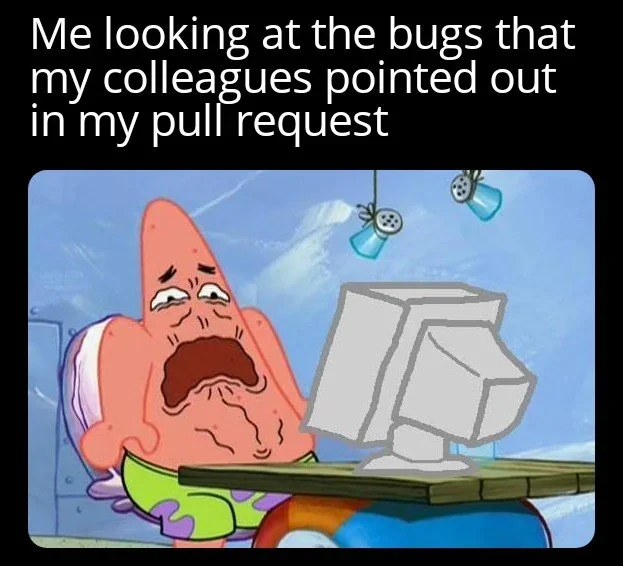 Me looking at the bugs that my colleagues pointed out in my pull request Patrick Star from Spongebob looking absolutely horrified and staring at a computer